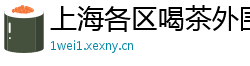 上海各区喝茶外围兼职